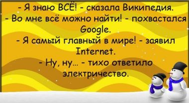 "Я всё знаю", - сказала Википедия. "Во мне всё можно найти!", - похвастался Гугл. "Я самый главный на свете!!!", - заявил Интернет. "Ну-ну...", - тихо ответило Электричество.