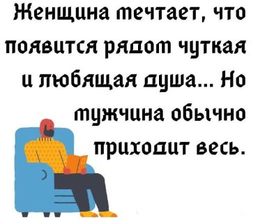 Женщина мечтает, что появится рядом чуткая и любящая душа... Но мужчина обычно приходит весь.