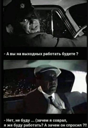 –А Вы на выходных работать будете? –Не буду. (зачем я соврал? я же буду работать… А зачем он спросил?!!)