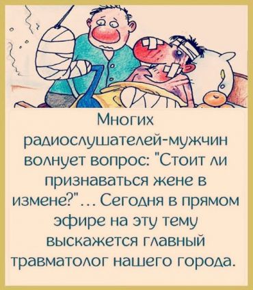 Многих наших радиослушателей-мужчин волнует вопрос: «Стоит ли признаваться жене в измене?» … Сегодня у нас в прямом эфире на эту тему выскажется главный травматолог нашего города.