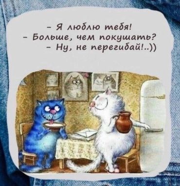 -Я люблю тебя! -Больше, чем покушать? –Ну не перегибай... ))