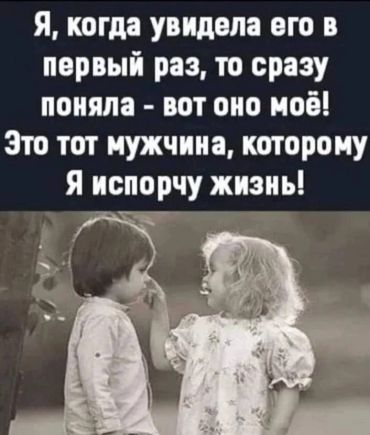 Я, когда увидела его в первый раз, сразу поняла – вот оно моё! Это тот мужчина, которому я испорчу жизнь!