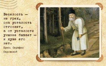 Весёлость – не грех. Она усталость отгоняет, а от усталости  уныние бывает и хуже его нет. Преподобный Серафим Саровский.