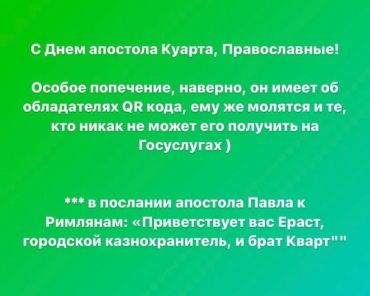 С Днем апостола Куарта, православные! Особое попечение он, видимо, имеет об обладателях QR-кодов. Ему же молятся те, кто никак не может получить QR-код на Госуслугах. В послании апостола Павла к Римлянам сказано: «Приветствует вас Ераст, городской казнохранитель, и брат Кварт».