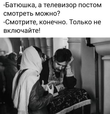 -Батюшка, а телевизор постом смотреть можно? –Смотрите, конечно. Только не включайте!