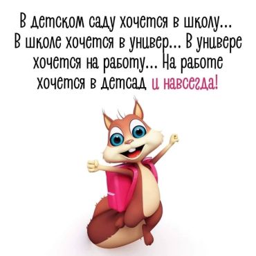 В детском саду хочется в школу... В школе хочется в универ... В универе хочется на работу... На работе хочется в детсад и НАВСЕГДА!