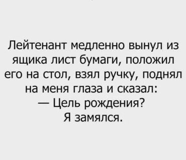 Лейтенант медленно вынул из ящика лист бумаги, положил его на стол, взял ручку, поднял на меня глаза и сказал: Цель рождения? Я замялся...