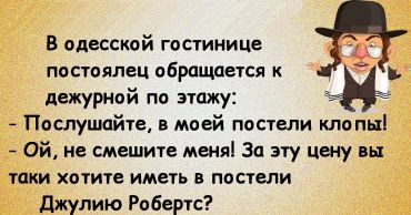 В одесской гостинице постоялец обращается к дежурной по этажу: -Послушайте, у меня в постели клопы! -Ой, не смешите меня! За эту цену Вы таки хотите иметь в постели Джулию Робертс?